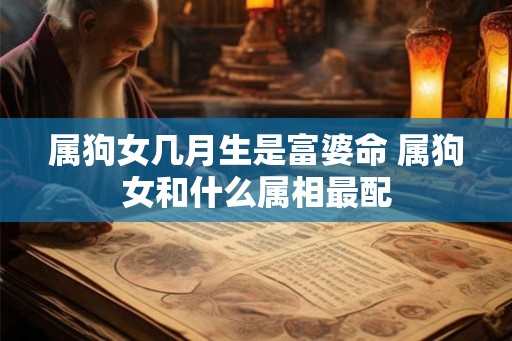 属狗女几月生是富婆命 属狗女和什么属相最配
