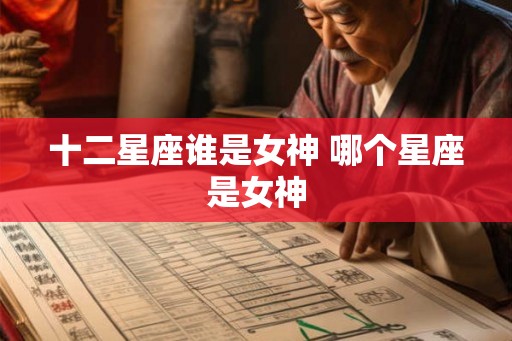 十二星座谁是女神 哪个星座是女神