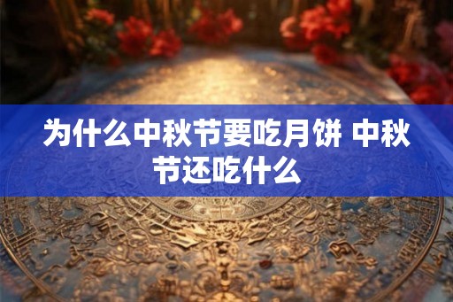 为什么中秋节要吃月饼 中秋节还吃什么 为什么中秋节要吃月饼 中秋节还吃什么