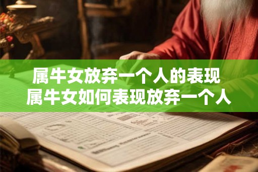 属牛女放弃一个人的表现 属牛女如何表现放弃一个人 属牛女放弃一个人的表现 属牛女如何表现放弃一个人