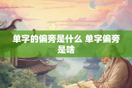 单字的偏旁是什么 单字偏旁是啥
