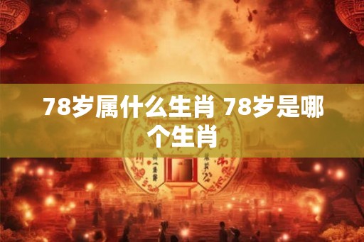 78岁属什么生肖 78岁是哪个生肖