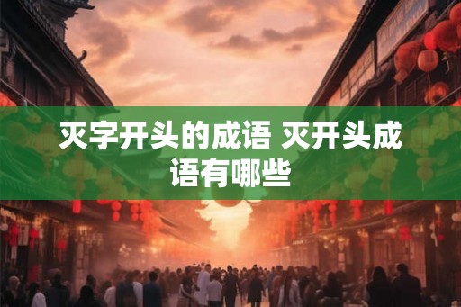灭字开头的成语 灭开头成语有哪些