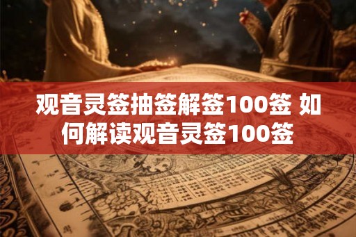 观音灵签抽签解签100签 如何解读观音灵签100签