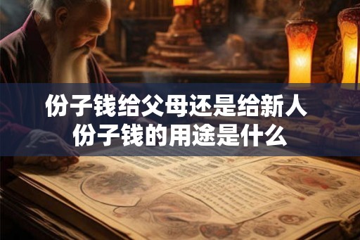 份子钱给父母还是给新人 份子钱的用途是什么