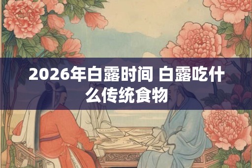 2026年白露时间 白露吃什么传统食物