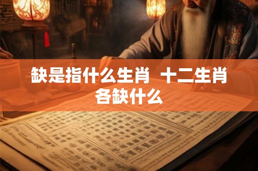 缺是指什么生肖  十二生肖各缺什么