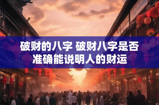 破财的八字 破财八字是否准确能说明人的财运