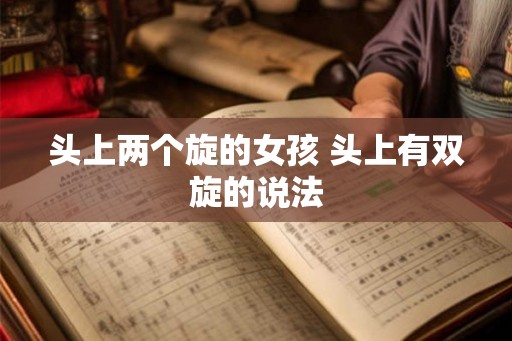 头上两个旋的女孩 头上有双旋的说法