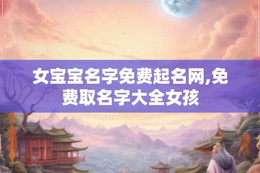 女宝宝名字免费起名网,免费取名字大全女孩