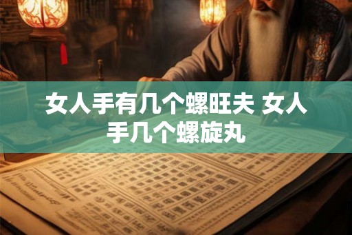 女人手有几个螺旺夫 女人手几个螺旋丸