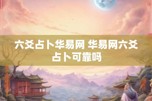 六爻占卜华易网 华易网六爻占卜可靠吗