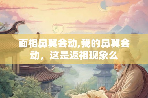 面相鼻翼会动,我的鼻翼会动，这是返祖现象么