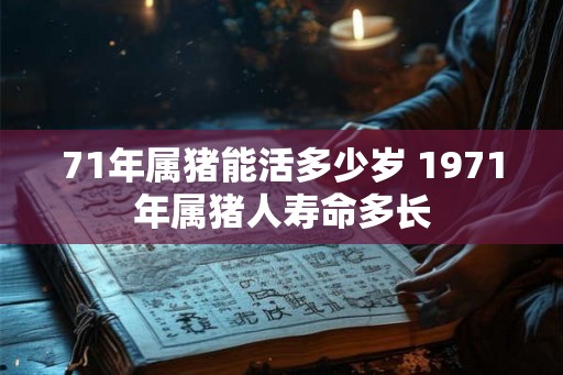 71年属猪能活多少岁 1971年属猪人寿命多长
