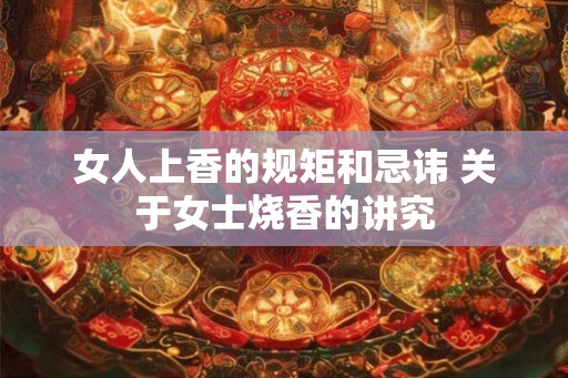 女人上香的规矩和忌讳 关于女士烧香的讲究