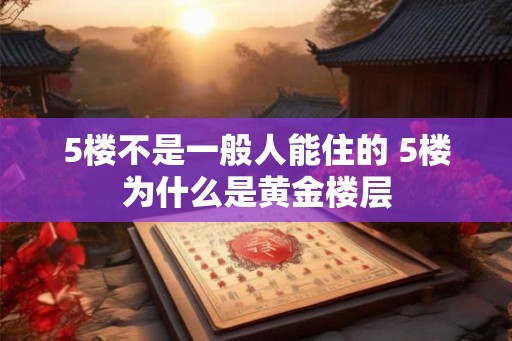 5楼不是一般人能住的 5楼为什么是黄金楼层