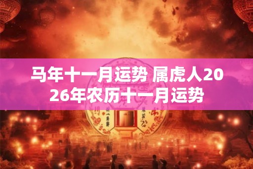 马年十一月运势 属虎人2026年农历十一月运势