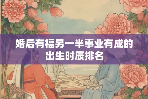 婚后有福另一半事业有成的出生时辰排名