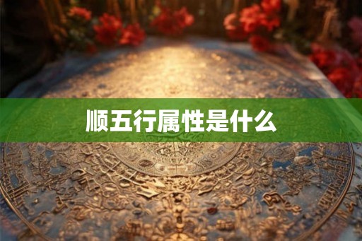顺五行属性是什么 顺五行属性是什么
