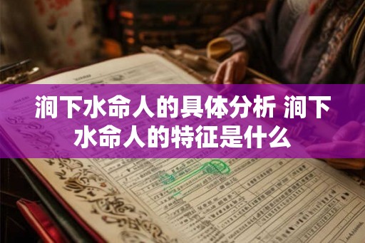 涧下水命人的具体分析 涧下水命人的特征是什么 涧下水命人的具体分析 涧下水命人的特征是什么