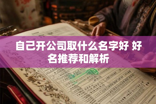 自己开公司取什么名字好 好名推荐和解析