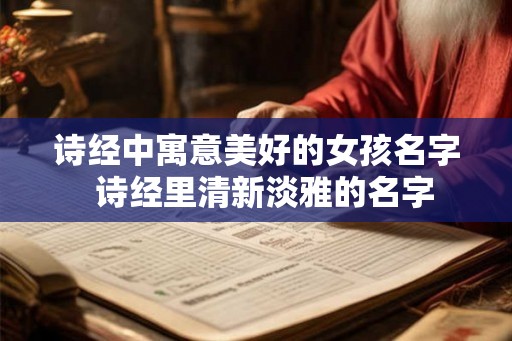 诗经中寓意美好的女孩名字  诗经里清新淡雅的名字