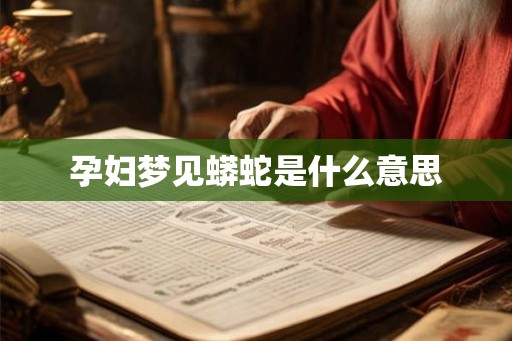孕妇梦见蟒蛇是什么意思