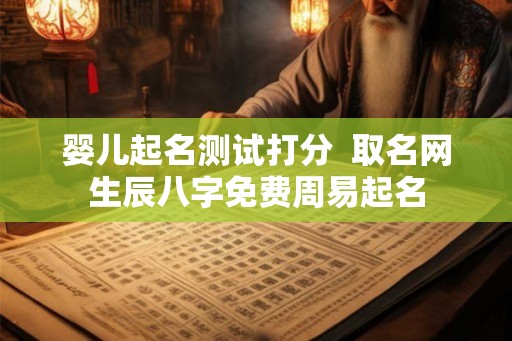 婴儿起名测试打分 取名网生辰八字免费周易起名 婴儿起名测试打分 取名网生辰八字免费周易起名