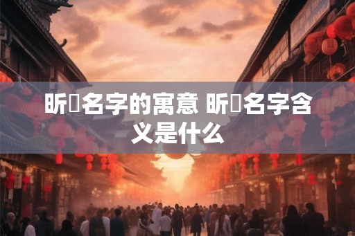昕玥名字的寓意 昕玥名字含义是什么