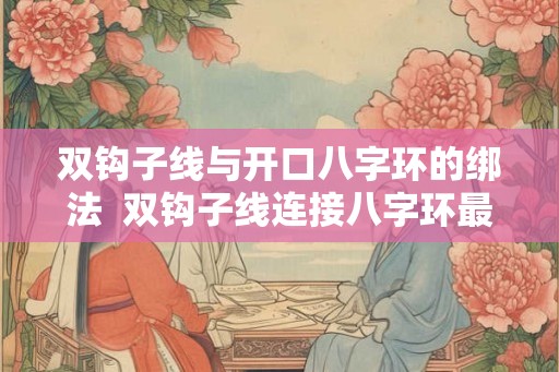 双钩子线与开口八字环的绑法  双钩子线连接八字环最牢固的方法