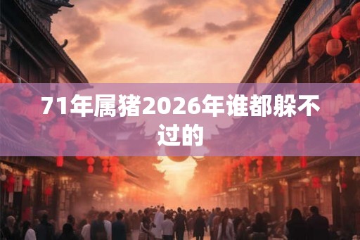 71年属猪2026年谁都躲不过的 71年属猪2026年谁都躲不过的