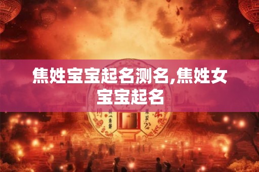 焦姓宝宝起名测名,焦姓女宝宝起名