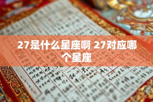 27是什么星座啊 27对应哪个星座 27是什么星座啊 27对应哪个星座