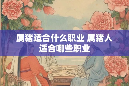 属猪适合什么职业 属猪人适合哪些职业