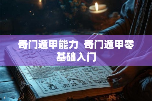 奇门遁甲能力  奇门遁甲零基础入门