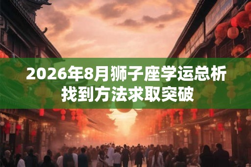 2026年8月狮子座学运总析 找到方法求取突破