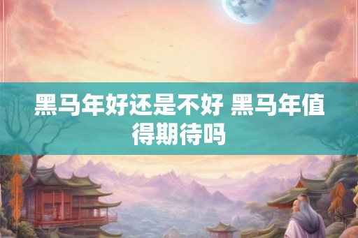 黑马年好还是不好 黑马年值得期待吗 黑马年好还是不好 黑马年值得期待吗