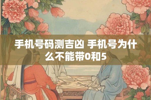 手机号码测吉凶 手机号为什么不能带0和5