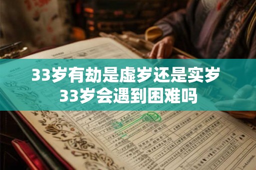 33岁有劫是虚岁还是实岁 33岁会遇到困难吗