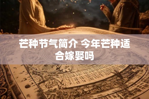 芒种节气简介 今年芒种适合嫁娶吗 芒种节气简介 今年芒种适合嫁娶吗