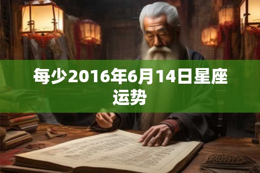 每少2016年6月14日星座运势