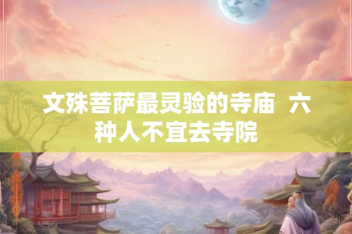 文殊菩萨最灵验的寺庙  六种人不宜去寺院