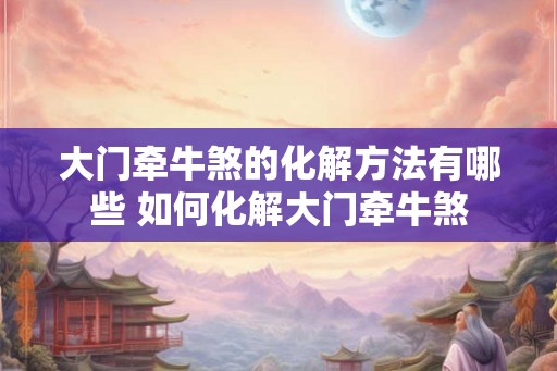 大门牵牛煞的化解方法有哪些 如何化解大门牵牛煞