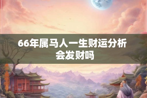 66年属马人一生财运分析 会发财吗 66年属马人一生财运分析 会发财吗