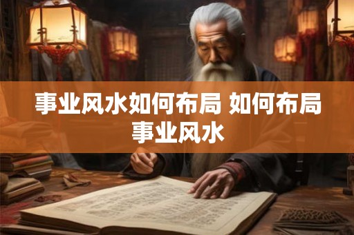 事业风水如何布局 如何布局事业风水