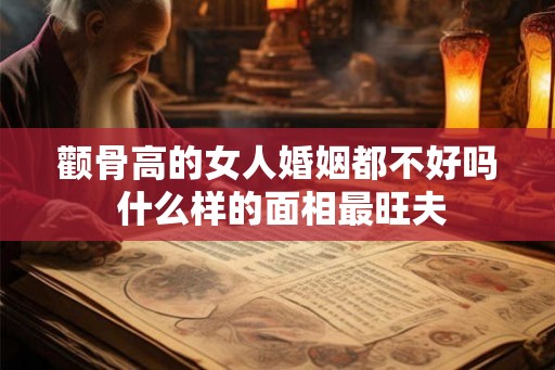 颧骨高的女人婚姻都不好吗 什么样的面相最旺夫