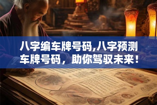 八字编车牌号码,八字预测车牌号码，助你驾驭未来！