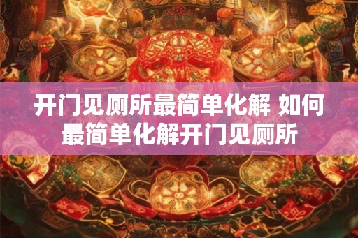 开门见厕所最简单化解 如何最简单化解开门见厕所