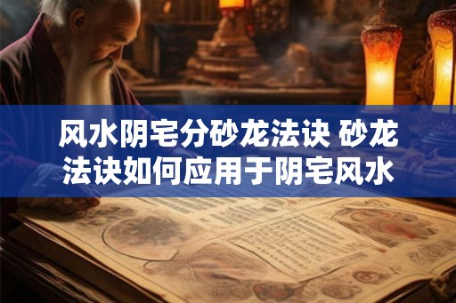 风水阴宅分砂龙法诀 砂龙法诀如何应用于阴宅风水