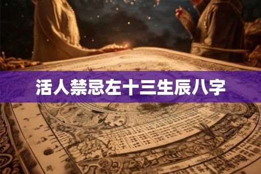 活人禁忌左十三生辰八字